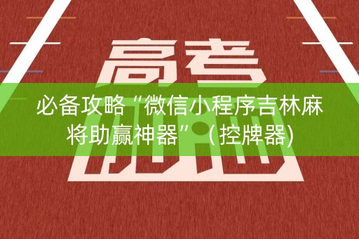 必备攻略“微信小程序吉林麻将助赢神器”（控牌器)