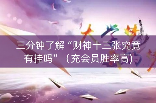 三分钟了解“财神十三张究竟有挂吗”（充会员胜率高)