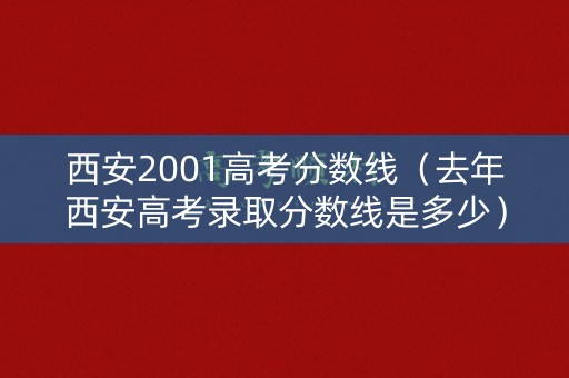 西安2001高考分数线（去年西安高考录取分数线是多少）
