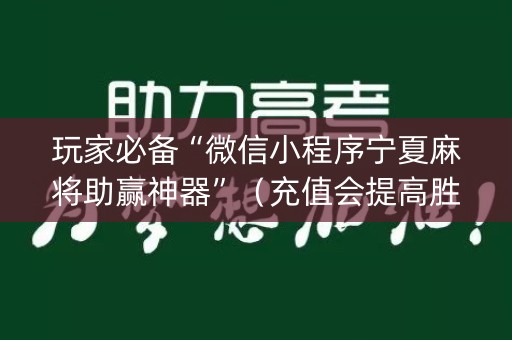玩家必备“微信小程序宁夏麻将助赢神器”（充值会提高胜率么)