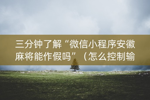 三分钟了解“微信小程序安徽麻将能作假吗”（怎么控制输赢)