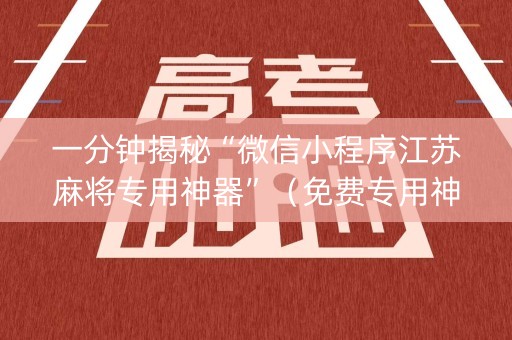 一分钟揭秘“微信小程序江苏麻将专用神器”（免费专用神器)