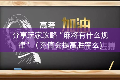 分享玩家攻略“麻将有什么规律”（充值会提高胜率么)
