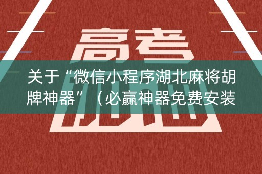 关于“微信小程序湖北麻将胡牌神器”（必赢神器免费安装)