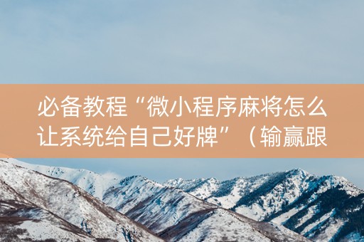 必备教程“微小程序麻将怎么让系统给自己好牌”（输赢跟id号有关系吗)