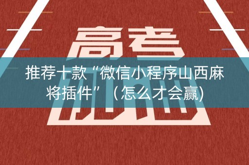 推荐十款“微信小程序山西麻将插件”（怎么才会赢)