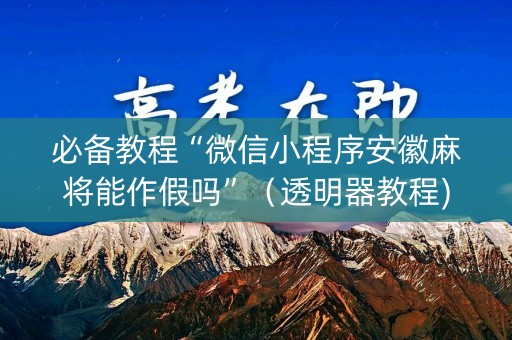必备教程“微信小程序安徽麻将能作假吗”（透明器教程)