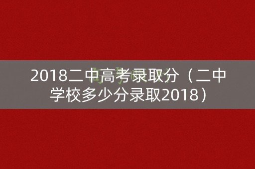 2018二中高考录取分（二中学校多少分录取2018）