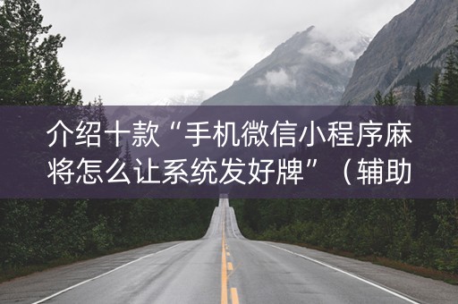 介绍十款“手机微信小程序麻将怎么让系统发好牌”（辅助神器免费)