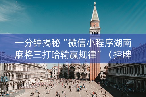 一分钟揭秘“微信小程序湖南麻将三打哈输赢规律”（控牌神器)