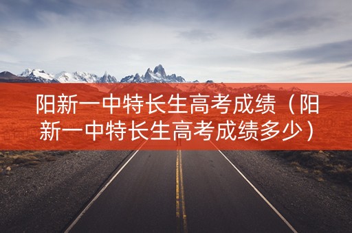 阳新一中特长生高考成绩（阳新一中特长生高考成绩多少）