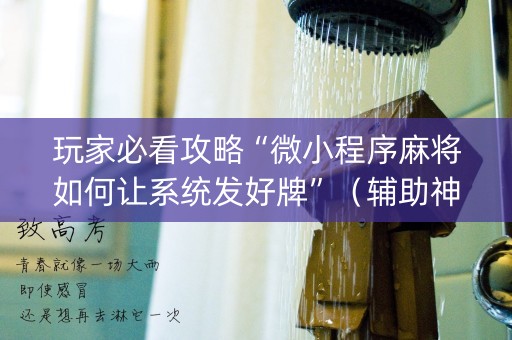 玩家必看攻略“微小程序麻将如何让系统发好牌”（辅助神器免费)