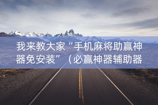 我来教大家“手机麻将助赢神器免安装”（必赢神器辅助器)
