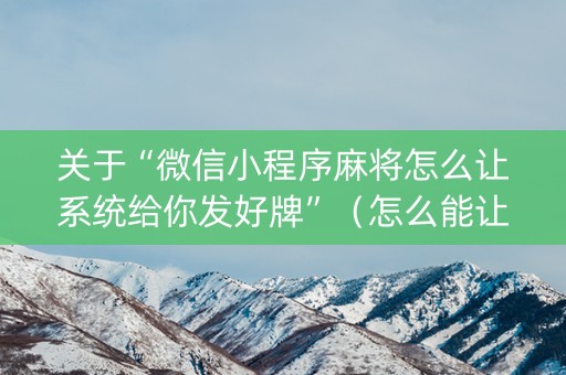 关于“微信小程序麻将怎么让系统给你发好牌”（怎么能让牌好一点)