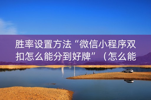 胜率设置方法“微信小程序双扣怎么能分到好牌”（怎么能让牌好一点)