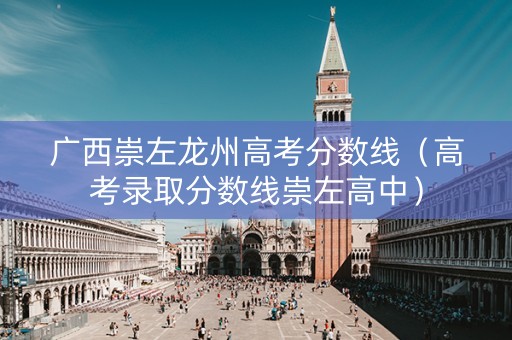 广西崇左龙州高考分数线（高考录取分数线崇左高中）
