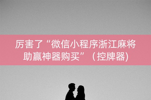 厉害了“微信小程序浙江麻将助赢神器购买”（控牌器)