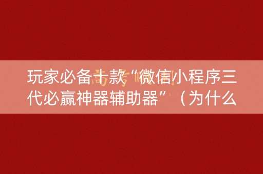 玩家必备十款“微信小程序三代必赢神器辅助器”（为什么有人一直赢)