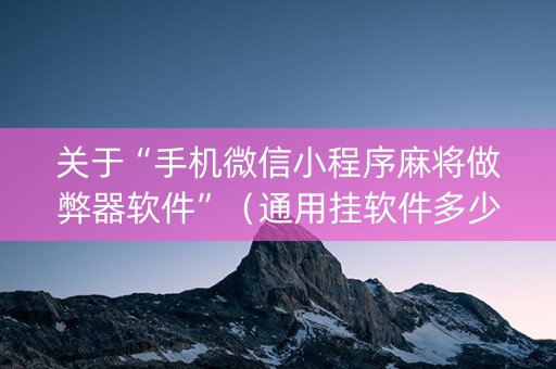 关于“手机微信小程序麻将做弊器软件”（通用挂软件多少钱)