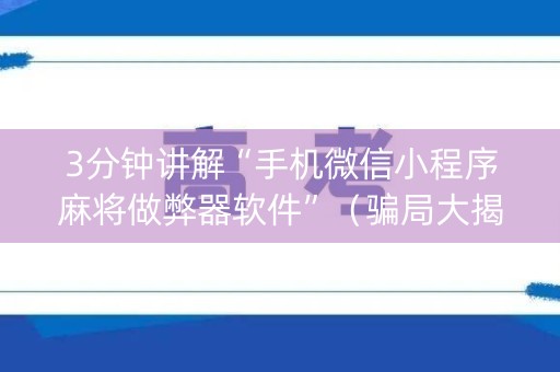 3分钟讲解“手机微信小程序麻将做弊器软件”（骗局大揭秘)