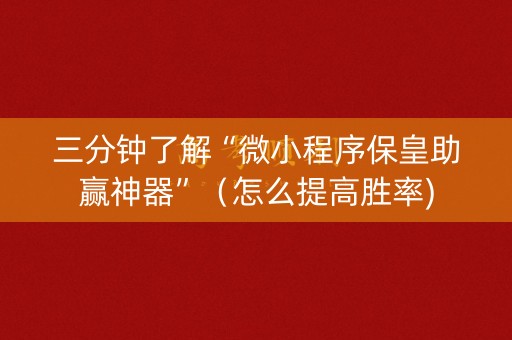 三分钟了解“微小程序保皇助赢神器”（怎么提高胜率)
