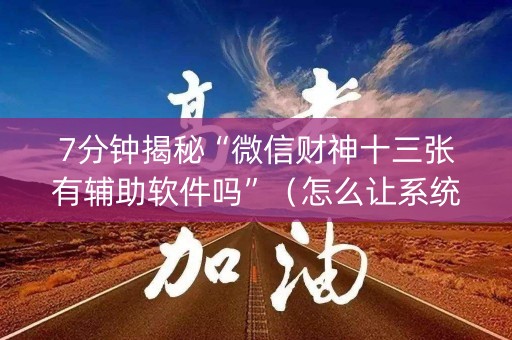 7分钟揭秘“微信财神十三张有辅助软件吗”（怎么让系统给自己好牌)