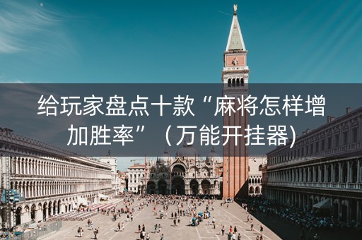 给玩家盘点十款“麻将怎样增加胜率”（万能开挂器)