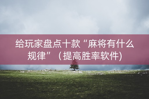 给玩家盘点十款“麻将有什么规律”（提高胜率软件)