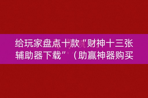 给玩家盘点十款“财神十三张辅助器下载”（助赢神器购买)