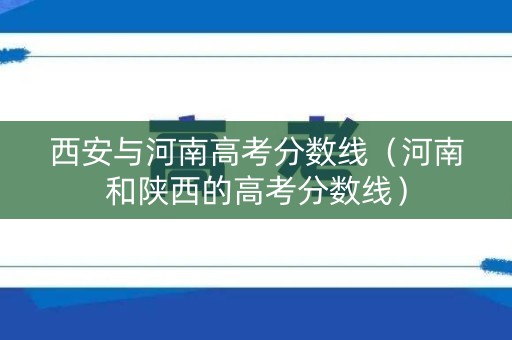 西安与河南高考分数线（河南和陕西的高考分数线）