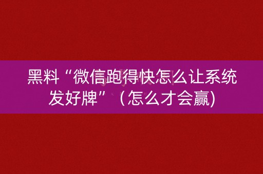 黑料“微信跑得快怎么让系统发好牌”（怎么才会赢)