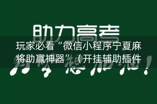 玩家必看“微信小程序宁夏麻将助赢神器”（开挂辅助插件)