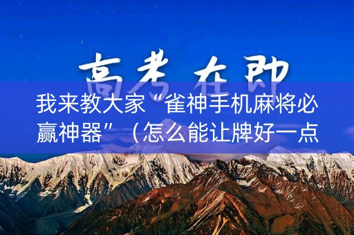 我来教大家“雀神手机麻将必赢神器”（怎么能让牌好一点)