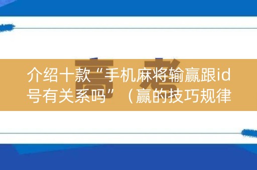 介绍十款“手机麻将输赢跟id号有关系吗”（赢的技巧规律)