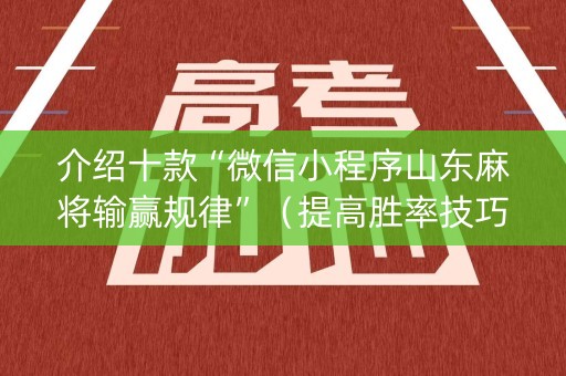 介绍十款“微信小程序山东麻将输赢规律”（提高胜率技巧)