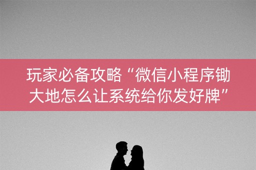 玩家必备攻略“微信小程序锄大地怎么让系统给你发好牌”（辅助器插件)
