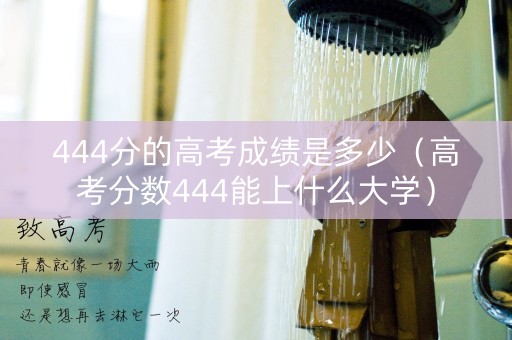 444分的高考成绩是多少（高考分数444能上什么大学）