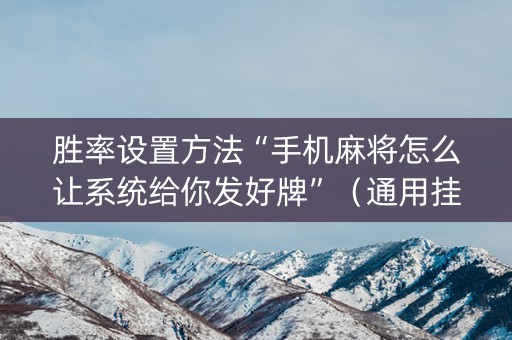 胜率设置方法“手机麻将怎么让系统给你发好牌”（通用挂软件多少钱)