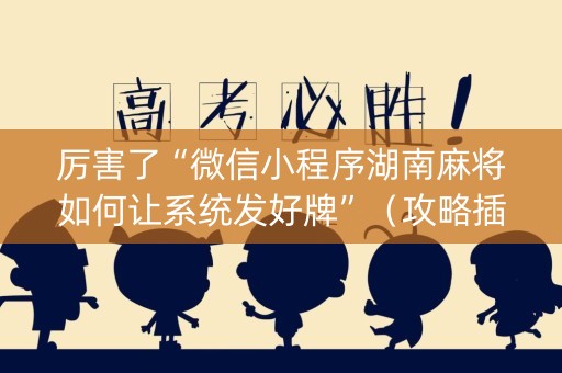 厉害了“微信小程序湖南麻将如何让系统发好牌”（攻略插件)