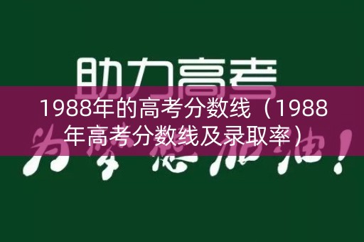 1988年的高考分数线（1988年高考分数线及录取率）