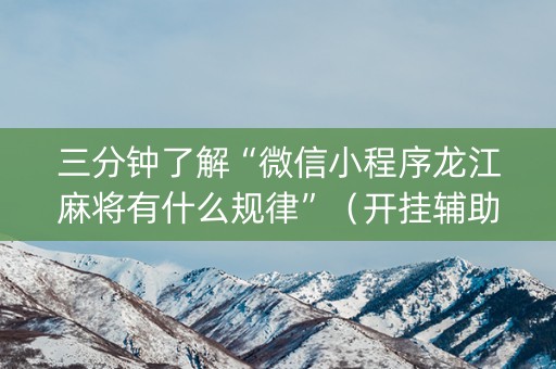 三分钟了解“微信小程序龙江麻将有什么规律”（开挂辅助脚本)