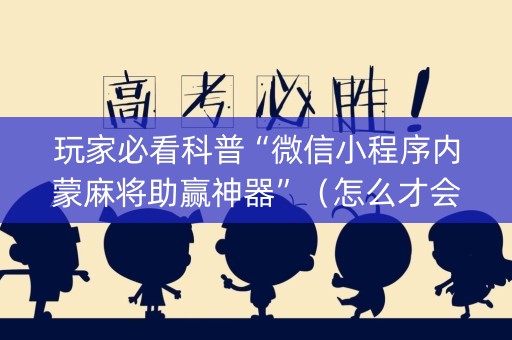 玩家必看科普“微信小程序内蒙麻将助赢神器”（怎么才会赢)