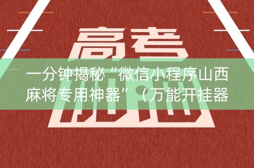 一分钟揭秘“微信小程序山西麻将专用神器”（万能开挂器)