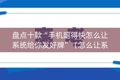 盘点十款“手机跑得快怎么让系统给你发好牌”（怎么让系统给自己好牌)