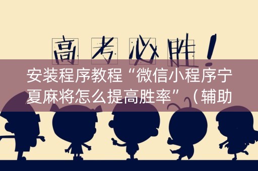 安装程序教程“微信小程序宁夏麻将怎么提高胜率”（辅助软件)