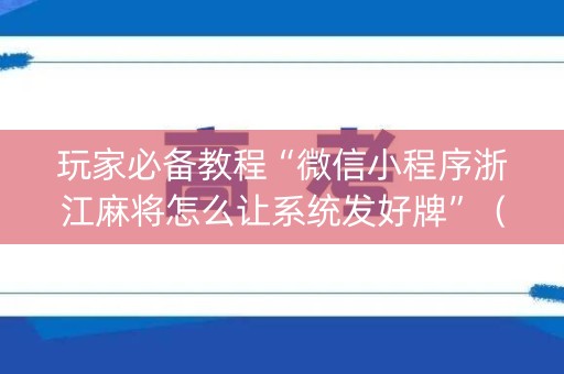 玩家必备教程“微信小程序浙江麻将怎么让系统发好牌”（软件出售)