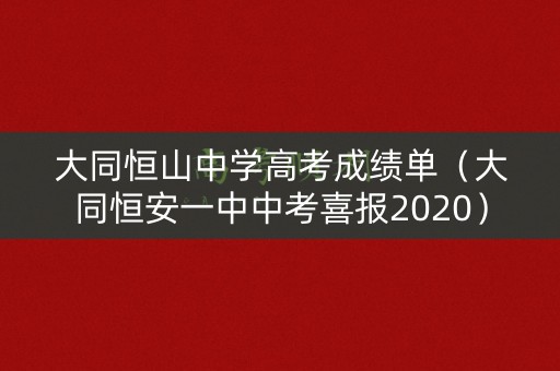 大同恒山中学高考成绩单（大同恒安一中中考喜报2020）