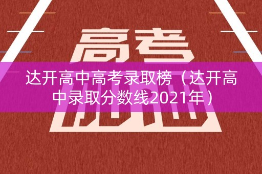 达开高中高考录取榜（达开高中录取分数线2021年）