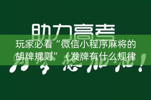 玩家必看“微信小程序麻将的胡牌规则”（发牌有什么规律吗)