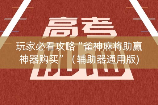 玩家必看攻略“雀神麻将助赢神器购买”（辅助器通用版)
